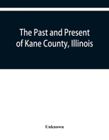 The past and present of Kane County, Illinois: containing a history of the county. Its Cities, Towns, &c. A Directory of its Citizens, War Record of ... and Prominent men, general and local st 9353929652 Book Cover