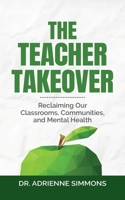 The Teacher Takeover: Reclaiming Our Classrooms, Communities, and Mental Health B0F84DSV7F Book Cover
