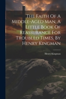 The Faith Of A Middle-aged Man, A Little Book Of Reassurance For Troubled Times, By Henry Kingman 1022611445 Book Cover