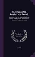 The Translator, English Into French: Selections from the Best English Prose Writers, with Principles of Translation, Idiomatic Phrases, and Notes 1356992714 Book Cover