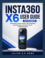 Insta360 X6 User Guide for Beginners: Simple Setup, Essential Controls, 360° Photography, Video Recording, and Practical Tips for Confident Shooting B0HH13QRSF Book Cover
