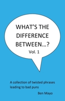 What's The Difference Between...? Volume 1: A collection of twisted phrases leading to bad puns B0F4DYYTQ6 Book Cover