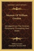 Memoir Of William Gordon: Abridged From The Christian Philosopher Triumphing Over Death 1163258091 Book Cover