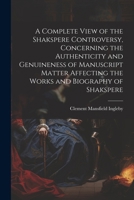 A Complete View of the Shakspere Controversy, Concerning the Authenticity and Genuineness of Manuscript Matter Affecting the Works and Biography of Shakspere 1022207628 Book Cover