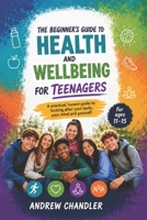 The Beginner's Guide To Health And Wellbeing: For Teenagers B0HF7JRWL7 Book Cover
