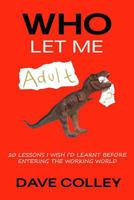 Who Let Me Adult: 20 Lessons I Wish I'd Learnt Before Entering the Working World 1981410880 Book Cover