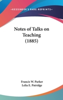 Notes of Talks On Teaching: Given by Francis W. Parker, at the Martha's Vineyard Summer Institute, July 17 to August 19, 1882 1018423168 Book Cover