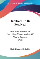 Questions To Be Resolved: Or A New Method Of Exercising The Attention Of Young People 1167025326 Book Cover