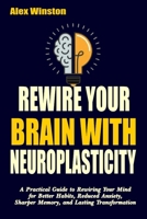 REWIRE YOUR BRAIN WITH NEUROPLASTICITY: A Practical Guide to Rewiring Your Mind for Better Habits, Reduced Anxiety, Sharper Memory, and Lasting Transformation (The Self-Help Transformation Series) B0H21DFNFR Book Cover