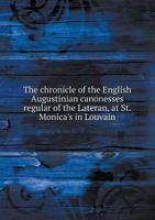 The Chronicle of the English Augustinian Canonesses Regular of the Lateran, at St. Monica's in Louvain 1167004531 Book Cover