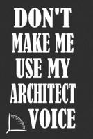 Don't Make Me Use My Architect Voice: Funny Architecture Design Work Notebook Gift For Architects 1676584676 Book Cover