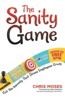 The Sanity Game: Cut the Insanity That Drives Employees Crazy 1684981840 Book Cover