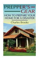 Prepper's Gear: How to Prepare Your Home for a Disaster: (Survival Gear, Survival Guide) 1974310418 Book Cover
