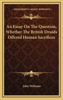 An Essay On The Question, Whether The British Druids Offered Human Sacrifices 1432519441 Book Cover