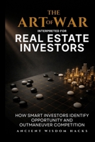 The Art of War Interpreted for Real Estate Investors: How Smart Investors Identify Opportunity and Outmaneuver Competition (Ancient Wisdom Hacks: Applied Strategy Series) 1972633066 Book Cover