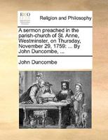 A sermon preached in the parish-church of St. Anne, Westminster, on Thursday, November 29, 1759: ... By John Duncombe, ... 1170574734 Book Cover