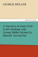 A Narrative of Some of the Lord's Dealings with George Muller Written by Himself. Second Part 1512266787 Book Cover