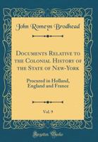 Documents Relative to the Colonial History of the State of New-York, Vol. 9: Procured in Holland, England and France (Classic Reprint) 0265563348 Book Cover