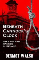 Beneath Cannock's Clock: The Last Man Hanged in Ireland 1856356272 Book Cover