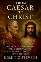 From Caesar to Christ: The Transformation of Early Christianity From Persecuted Sect to State Religion B0FQ922G2B Book Cover