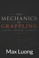 The Mechanics of Grappling: Control. Pressure. Leverage B0H26TCCSV Book Cover