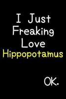 I Just Freaking Love Hippopotamus Ok.: Journal (Diary, Notebook) Funny Animal Gift For Hippopotamus Lovers 1695565339 Book Cover