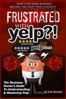 Frustrated with Yelp?!: The Business Owner's Guide To Understanding & Mastering Yelp 0578124076 Book Cover