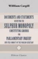 Documents and Statements Respecting the Sulphur Monopoly, Constituting Grounds for Parliamentary Inquiry into the Conduct of the Foreign Secretary 1402147392 Book Cover