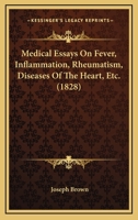 Medical Essays On Fever, Inflammation, Rheumatism, Diseases Of The Heart, Etc. 1166607429 Book Cover