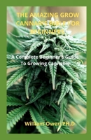 THE AMAZING GROW CANNABIS BIBLE FOR BEGINNERS: A Complete Beginner's Guide To Growing Cannabis B08Z2RKYTQ Book Cover