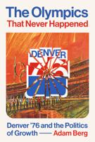 The Olympics that Never Happened: Denver '76 and the Politics of Growth 1477326456 Book Cover