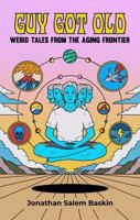 Guy Got Old: Weird Tales From The Aging Frontier 0999871390 Book Cover