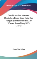 Geschichte Der Neueren Deutschen Kunst Vom Ende Des Vorigen Jahrhunderts Bis Zur Wiener Ausstellung 1873: Mit Ber�cksichtigung Der Gleichzeitigen Kunstentwicklung in Frankreich, Belgien, Holland, Engl 1276372183 Book Cover