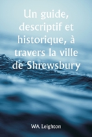 Un guide, descriptif et historique, à travers la ville de Shrewsbury 9356940169 Book Cover