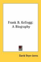 Frank B. Kellogg: A Biography 1163185426 Book Cover