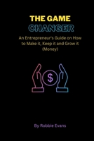 THE GAME CHANGER: An Entrepreneur's Guide on How to Make it, Keep it and Grow it B0BGNF1FVN Book Cover