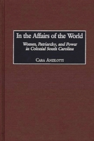 In the Affairs of the World: Women, Patriarchy, and Power in Colonial South Carolina (Contributions in American History) 0313320314 Book Cover