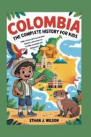 Colombia: The Complete History for Kids: How a Small Spot on the Map Became a Big Story of Nature, Courage, and Discovery (Collections of Historical country books in south America) B0G3TZYY2D Book Cover
