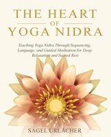 The Heart of Yoga Nidra: Teaching Yoga Nidra Through Sequencing, Language, and Guided Meditation for Deep Relaxation and Sacred Rest B0GN8YZPM9 Book Cover