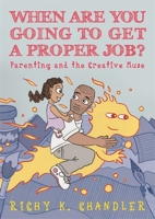 When Are You Going to Get a Proper Job?: Parenting and the Creative Muse 1848193246 Book Cover