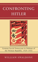 Confronting Hitler: German Social Democrats in Defense of the Weimar Republic, 1929-1933 0739128442 Book Cover