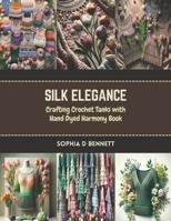 Silk Elegance: Crafting Crochet Tanks with Hand Dyed Harmony Book B0CR7LMMWW Book Cover