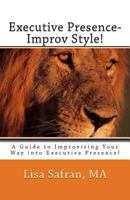 Executive Presence- Improv Style!: A Guide to Improvising Your Way Into Executive Presence! 0985781807 Book Cover