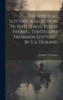 The Spiritual Lottery, A Selection, Tr. [into Engl. Verse] From G. Terstegen's 'frommen Lotterie', By E.a. Durand 1019417595 Book Cover