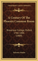 A Century Of The Phoenix Common Room: Brasenose College, Oxford, 1786-1886 1437448917 Book Cover