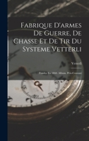 Fabrique D'armes De Guerre, De Chasse Et De Tir Du Systeme Vetterli: Fondee En 1860. Album. Prix-Courant 1018494111 Book Cover