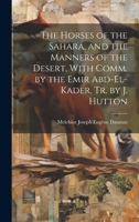The Horses of the Sahara, and the Manners of the Desert, With Comm. by the Emir Abd-El-Kader, Tr. by J. Hutton 1021182206 Book Cover