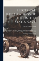 Electrical Installations of the United States Navy: A Manual of the Latest Approved Material, Including Its Use, Operation, Inspection, Care and Management and Method of Installation On Board Ship 1020016957 Book Cover