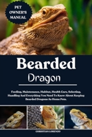 BEARDED DRAGON: Feeding, Maintenance, Habitat, Health Care, Selecting, Handling And Everything You Need To Know About Keeping Bearded Dragons As Home Pets. B0FDWCK9BG Book Cover
