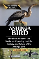 ANHINGA BIRD: The Silent Fisher of the Wetlands: Exploring the Life, Ecology, and Future of the Anhinga Bird. B0FNKDM6YR Book Cover